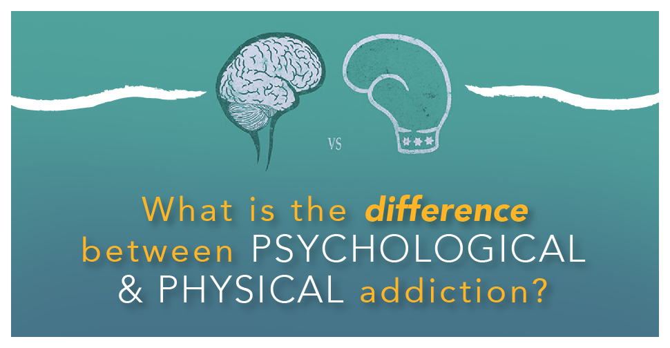 What is the difference between Psychological and Physical Addiction?