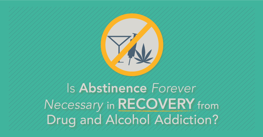 Is Abstinence Forever Necessary In Recovery From Drug And Alcohol Addiction?