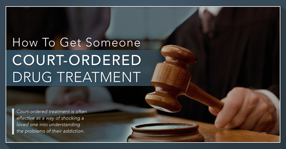 How To Get Someone Court-Ordered Drug Treatment