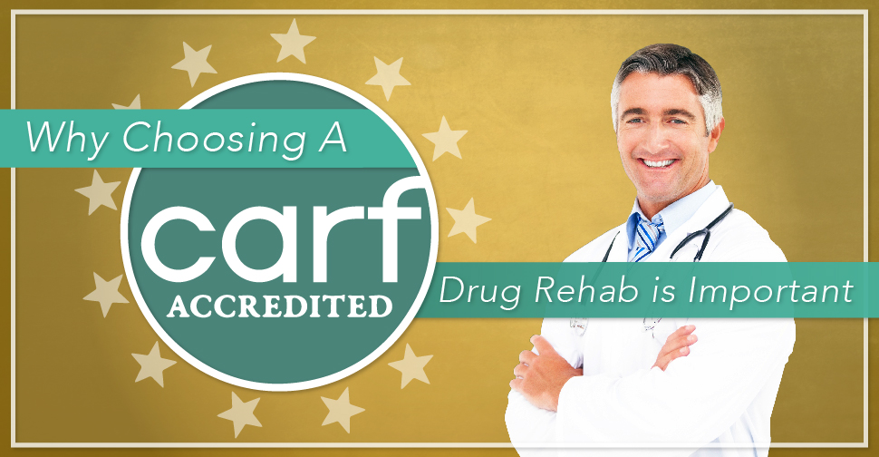 Why Choosing a CARF Accredited Drug Rehab is Important