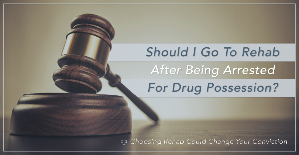 Should I Go To Rehab After Being Arrested For Drug Possession